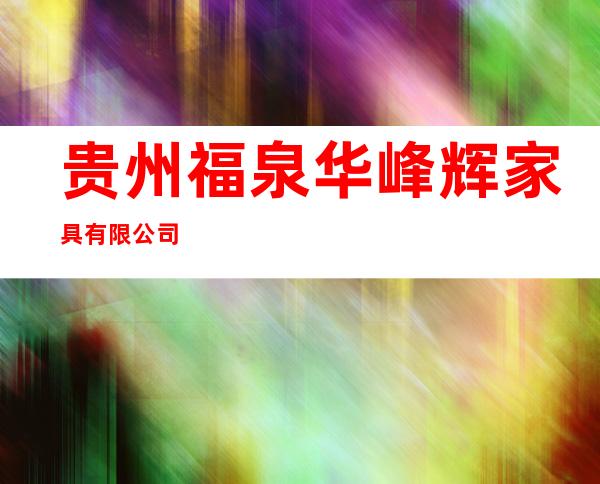 贵州福泉华峰辉家具有限公司